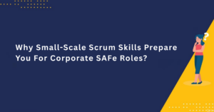 Why Small-Scale Scrum Skills Prepare You For Corporate SAFe Roles